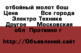 отбойный молот бош › Цена ­ 8 000 - Все города Электро-Техника » Другое   . Московская обл.,Протвино г.